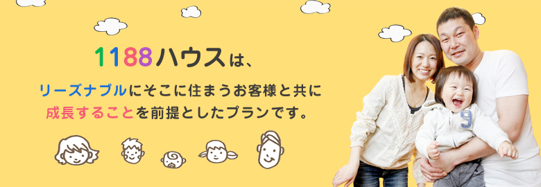 1188ハウスは、リーズナブルにそこに住まうお客様と共に成長することを前提としたプランです。