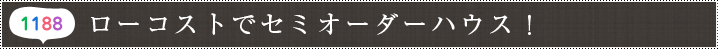 ローコストでセミオーダーハウス！