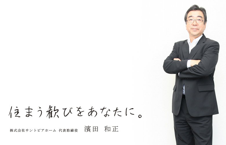 住まい歓ぶをあなたに。株式会社サントピアホーム 代表取締役　濱田和正