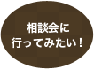 相談会に行ってみたい！