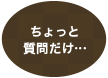 ちょっと質問だけ…