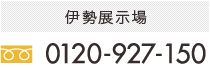 伊勢展示場：0120-927-150