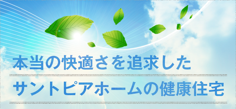 本当の快適さを追求したサントピアホームの健康住宅