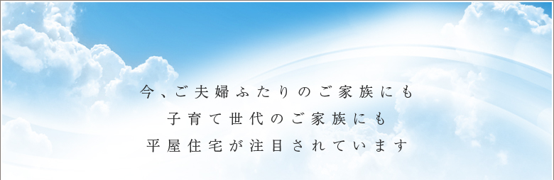 今、ご夫婦ふたりのご家族にも子育て世代のご家族にも平屋住宅が注目されています