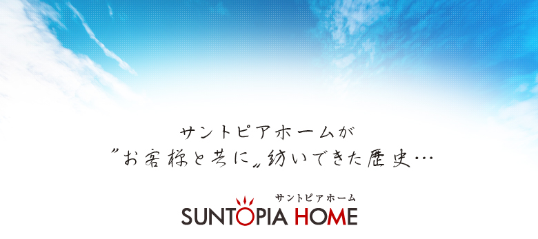 サントピアホームがお客様と共に紡いできた歴史…