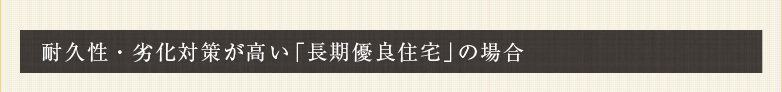耐久性・劣化対策が高い「長期優良住宅」の場合
