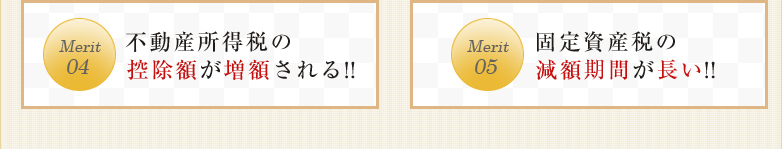 Merit04不動産所得税の控除額が増額される!! Merit05固定資産税の減額期間が長い!!
