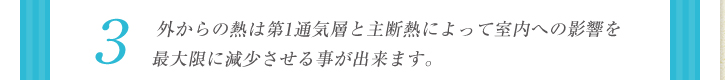 3：外からの熱は第1通気層と主断熱によって室内への影響を最大限に減少させる事が出来ます。
