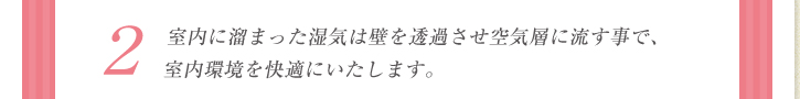 2：室内に溜まった湿気は壁を透過させ空気層に流す事で、室内環境を快適にいたします。