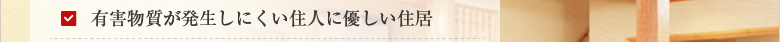 有害物質が発生しにくい住人に優しい住居