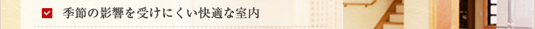 季節の影響を受けにくい快適な室内
