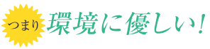 つまり環境に優しい！